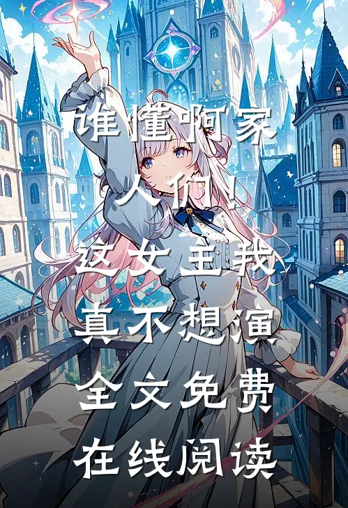 谁懂啊家人们！这女主我真不想演全文免费在线阅读