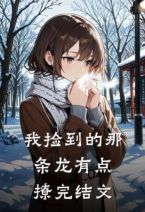 我捡到的那条龙有点撩完结文