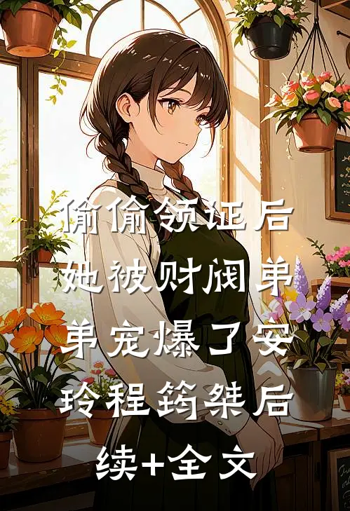 偷偷领证后她被财阀弟弟宠爆了安玲程筠桀后续+全文
