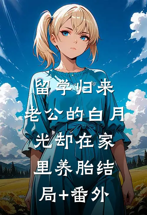 留学归来，老公的白月光却在家里养胎结局+番外
