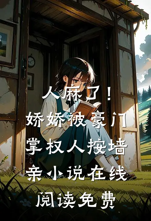 人麻了！娇娇被豪门掌权人按墙亲小说在线阅读免费