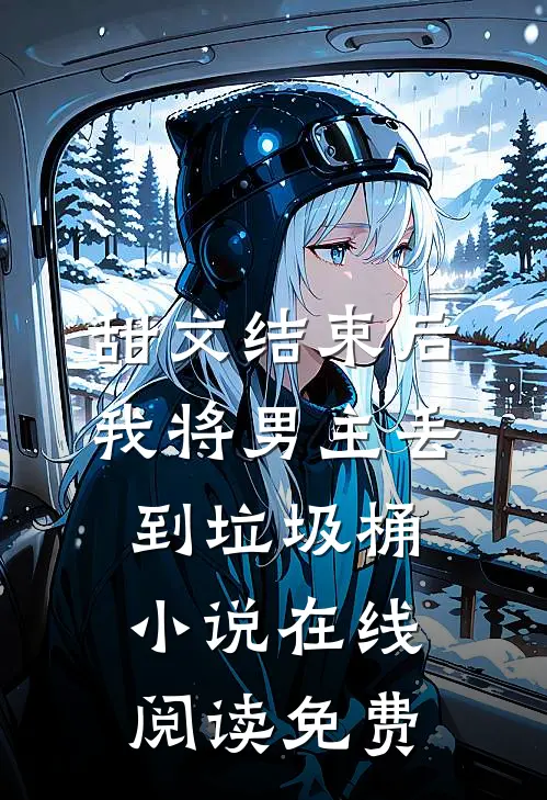甜文结束后，我将男主丢到垃圾桶小说在线阅读免费