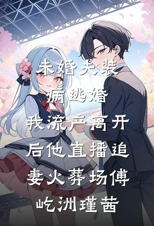 未婚夫装病逃婚，我流产离开后他直播追妻火葬场傅屹洲瑾茜
