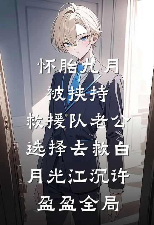 怀胎九月被挟持，救援队老公选择去救白月光江沉许盈盈全局