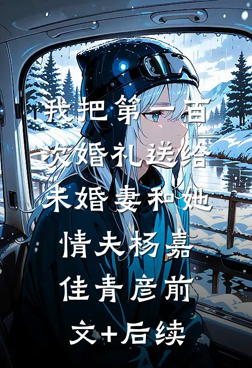 我把第一百次婚礼送给未婚妻和她情夫杨嘉佳青彦前文+后续