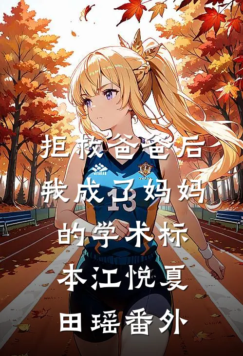 拒救爸爸后，我成了妈妈的学术标本江悦夏田瑶番外