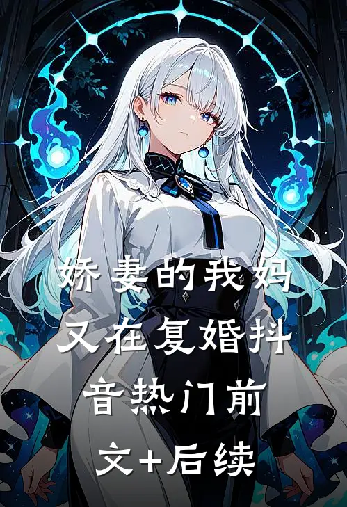 娇妻的我妈，又在复婚抖音热门前文+后续