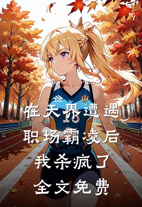 在天界遭遇职场霸凌后，我杀疯了全文免费