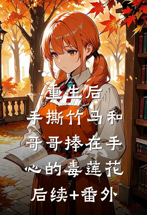 重生后，手撕竹马和哥哥捧在手心的毒莲花后续+番外