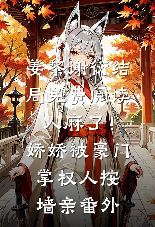 姜黎谢衍结局免费阅读人麻了！娇娇被豪门掌权人按墙亲番外