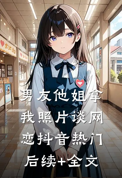 男友他姐拿我照片谈网恋抖音热门后续+全文