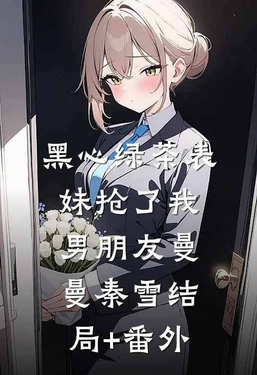 黑心绿茶表妹抢了我男朋友曼曼秦雪结局+番外