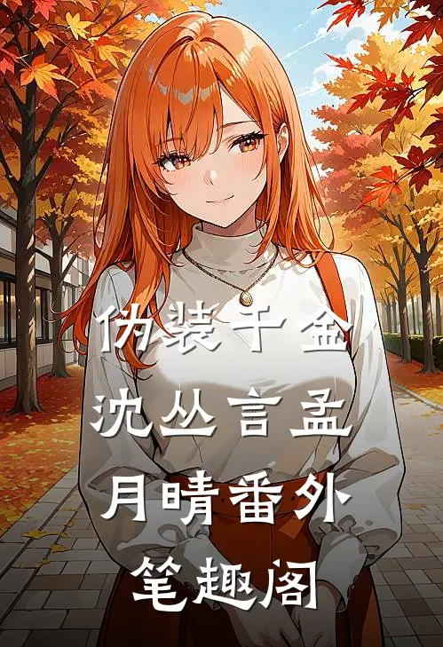 伪装千金：沈丛言孟月晴番外笔趣阁
