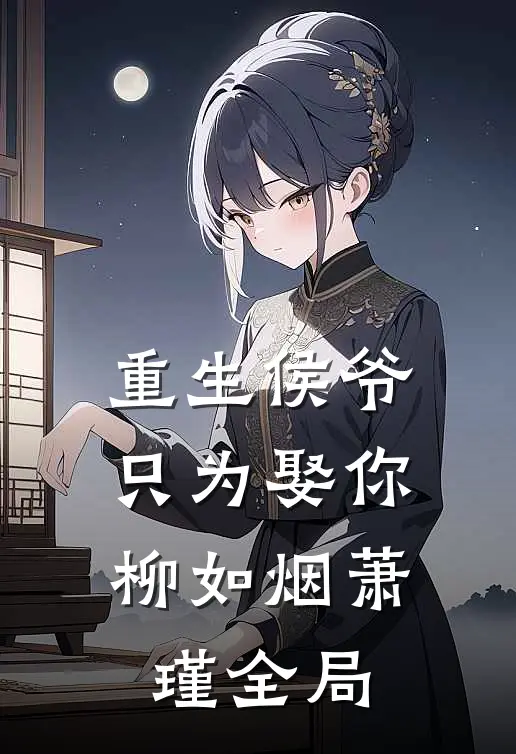 重生侯爷：只为娶你柳如烟萧瑾全局