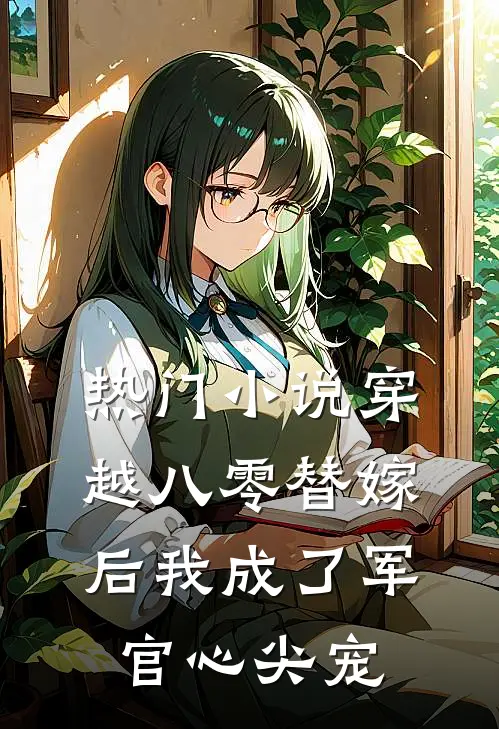 热门小说穿越八零替嫁后我成了军官心尖宠