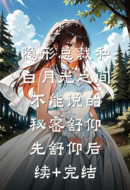 隐形总裁和白月光之间不能说的秘密舒仰先舒仰后续+完结