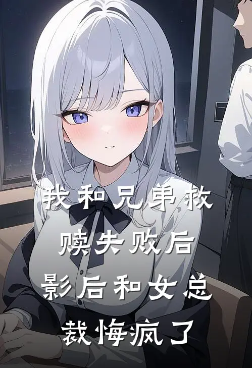 我和兄弟救赎失败后，影后和女总裁悔疯了