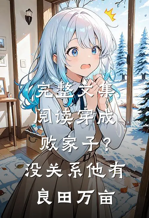 完整文集阅读穿成败家子？没关系，他有良田万亩