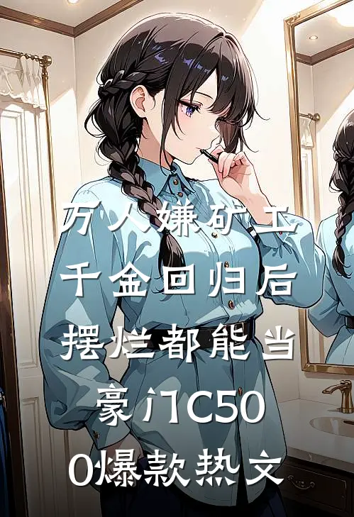 万人嫌矿工千金回归后，摆烂都能当豪门C500爆款热文