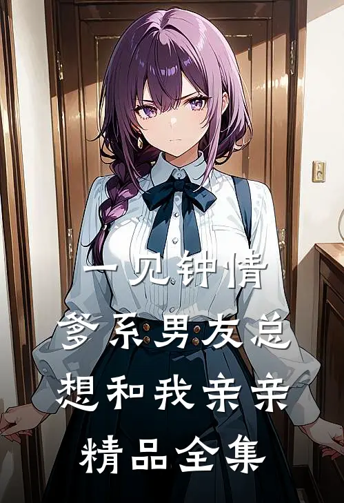一见钟情，爹系男友总想和我亲亲精品全集