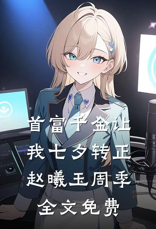 首富千金让我七夕转正赵曦玉周季全文免费