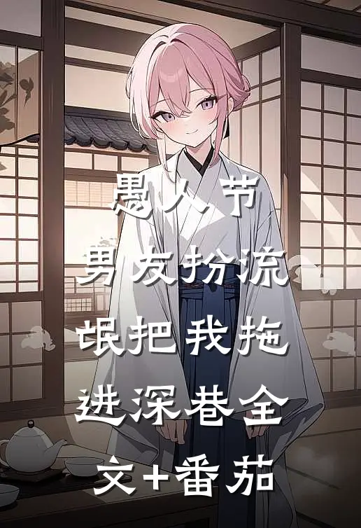 愚人节，男友扮流氓把我拖进深巷全文+番茄