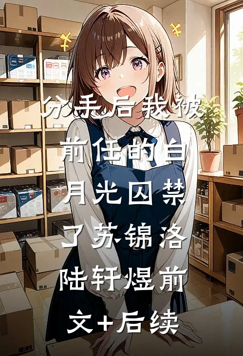 分手后我被前任的白月光囚禁了苏锦洛陆轩煜前文+后续
