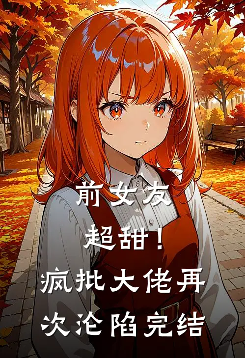 前女友超甜！疯批大佬再次沦陷完结