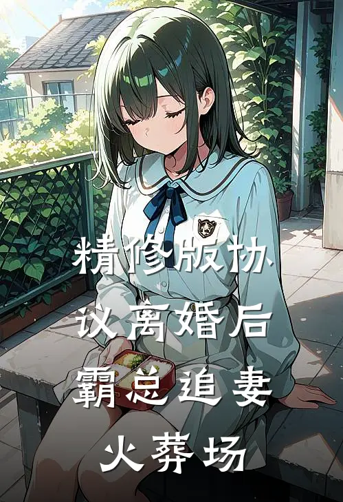 精修版协议离婚后，霸总追妻火葬场