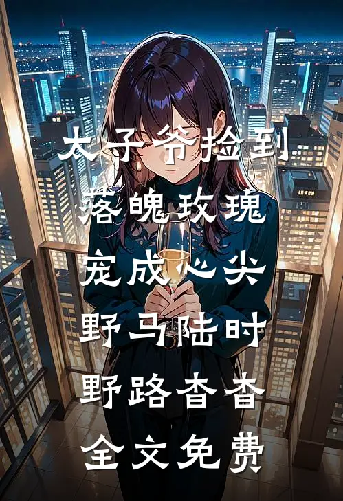 太子爷捡到落魄玫瑰，宠成心尖野马陆时野路杳杳全文免费
