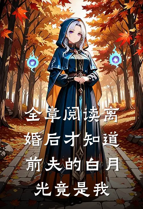 全章阅读离婚后才知道前夫的白月光竟是我