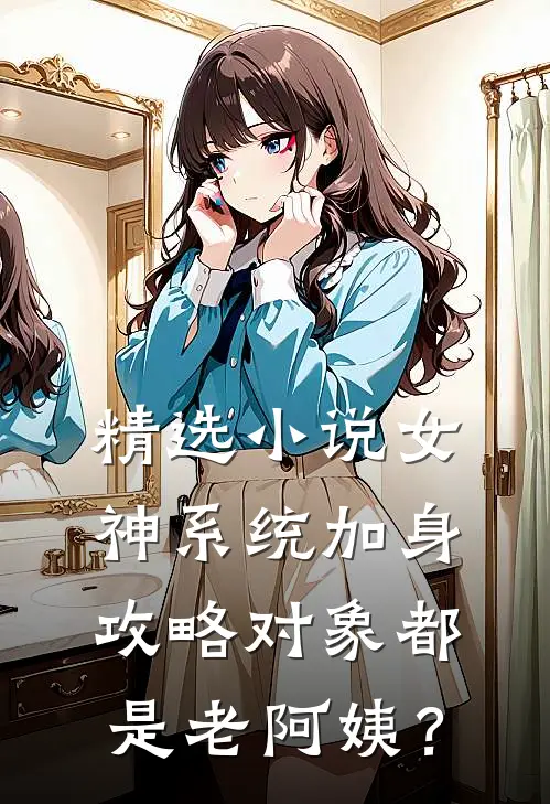 精选小说女神系统加身，攻略对象都是老阿姨？