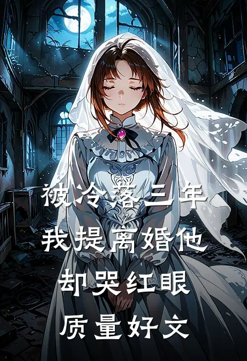 被冷落三年，我提离婚他却哭红眼质量好文