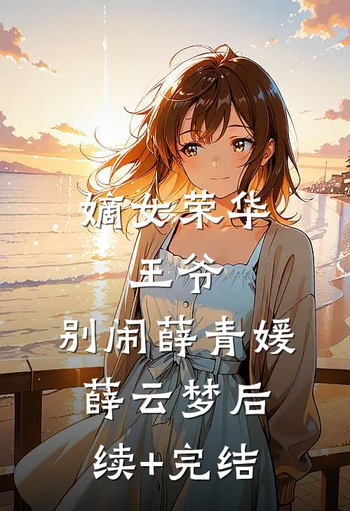 嫡女荣华：王爷，别闹薛青媛薛云梦后续+完结