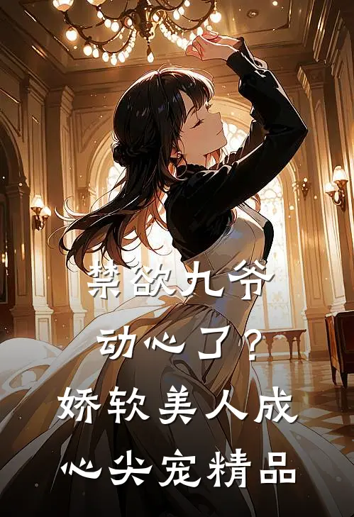 禁欲九爷动心了？娇软美人成心尖宠精品