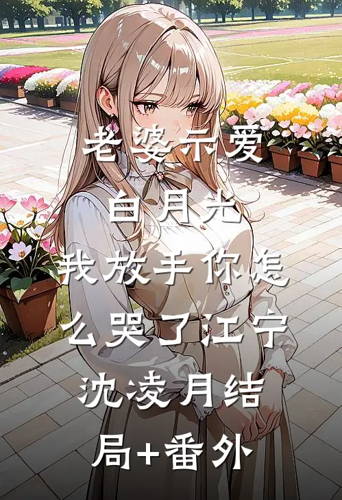 老婆示爱白月光，我放手你怎么哭了江宁沈凌月结局+番外