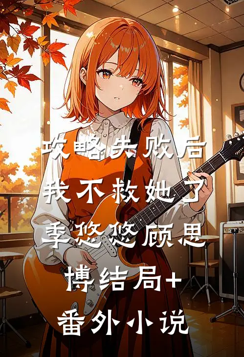 攻略失败后，我不救她了季悠悠顾思博结局+番外小说