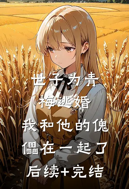 世子为青梅逃婚，我和他的傀儡在一起了后续+完结