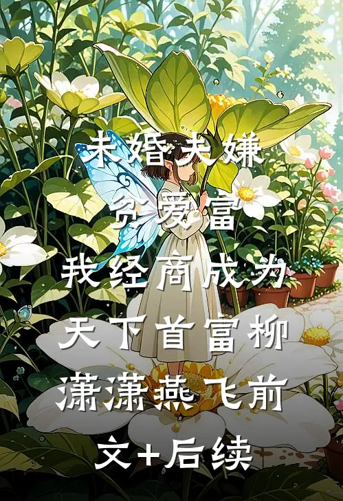 未婚夫嫌贫爱富，我经商成为天下首富柳潇潇燕飞前文+后续