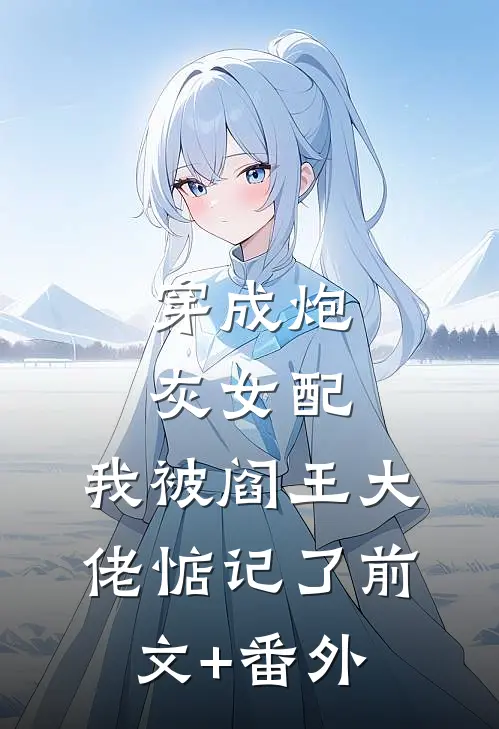 穿成炮灰女配，我被阎王大佬惦记了前文+番外