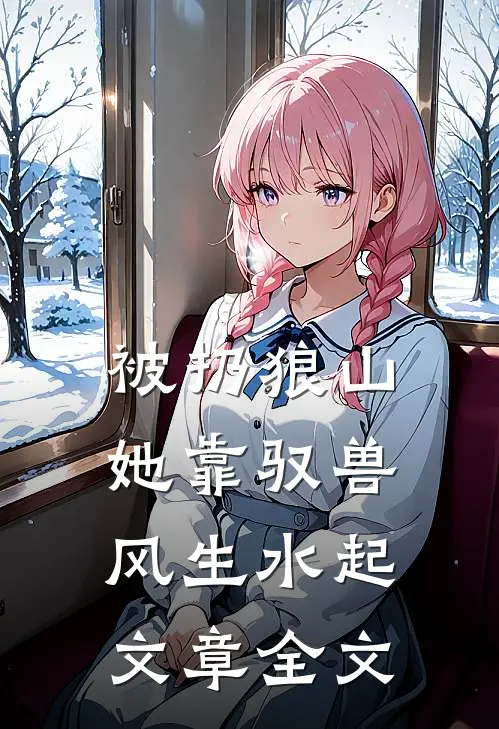 被扔狼山，她靠驭兽风生水起文章全文