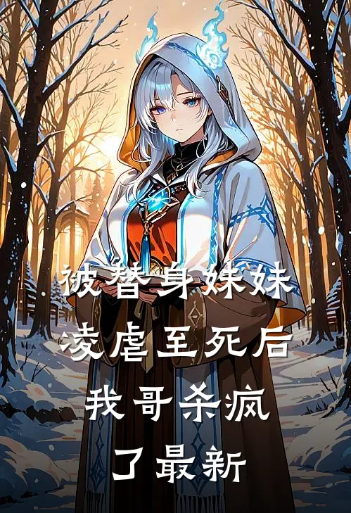 被替身妹妹凌虐至死后，我哥杀疯了最新