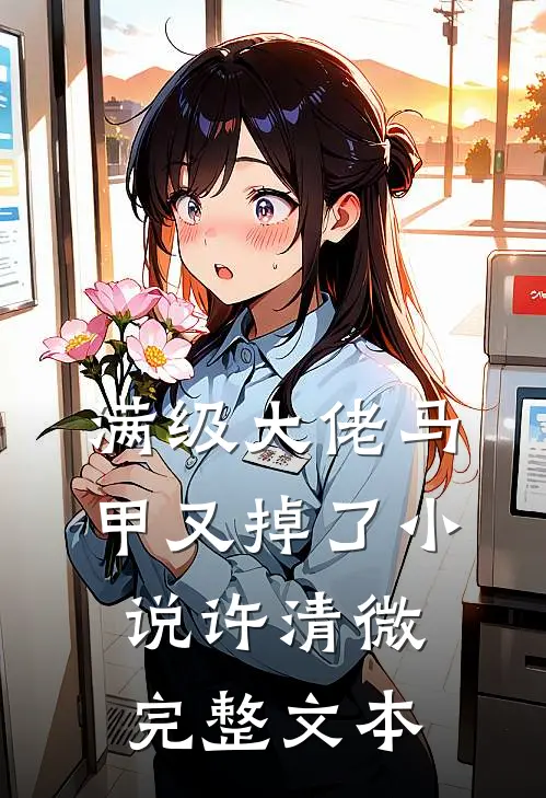 满级大佬马甲又掉了小说许清微完整文本