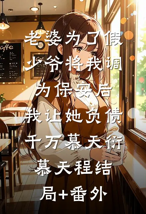老婆为了假少爷将我调为保安后，我让她负债千万慕天衍慕天程结局+番外