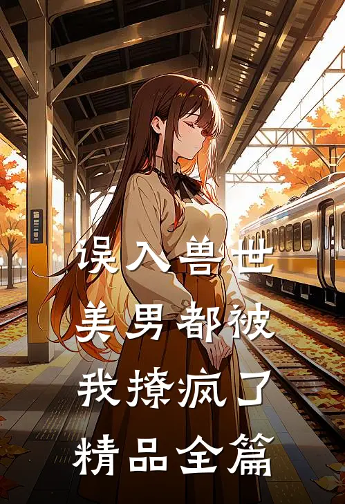 误入兽世美男都被我撩疯了精品全篇免费阅读