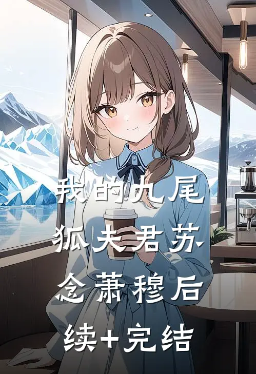 我的九尾狐夫君苏念萧穆后续+完结
