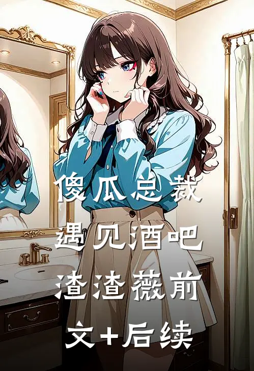 傻瓜总裁遇见酒吧渣渣薇前文+后续