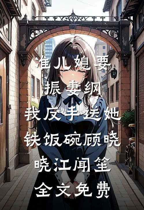 准儿媳要振妻纲，我反手送她铁饭碗顾晓晓江闻笙全文免费