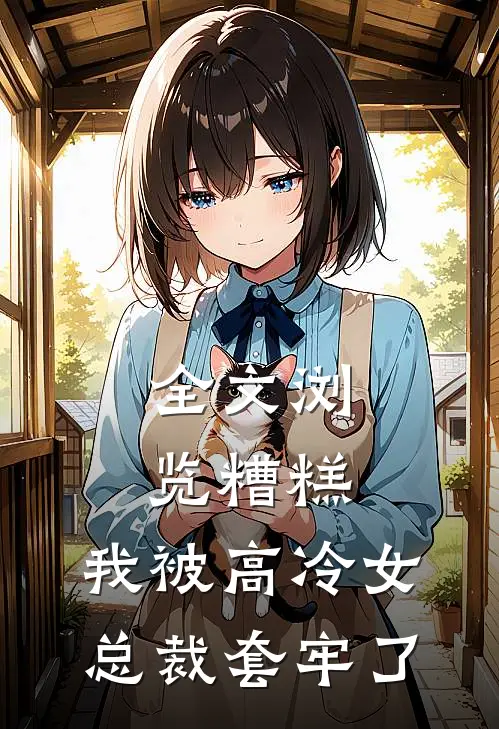 全文浏览糟糕，我被高冷女总裁套牢了