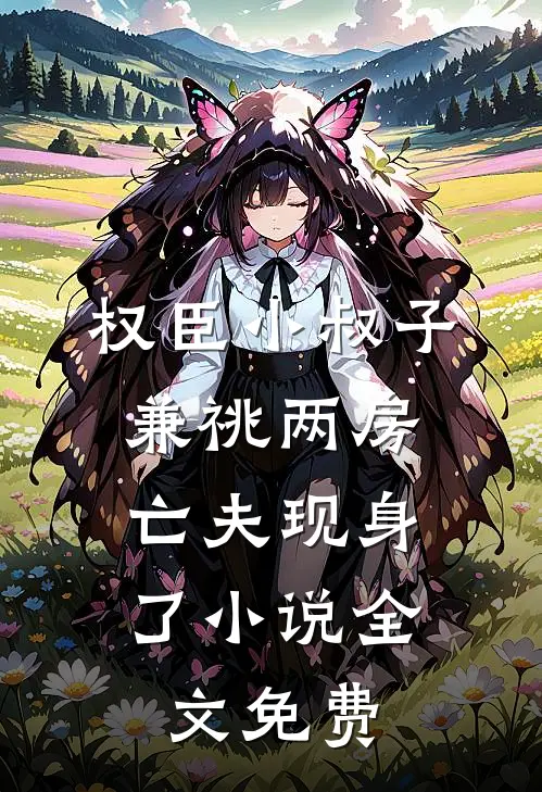 权臣小叔子兼祧两房，亡夫现身了小说全文免费